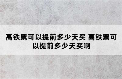 高铁票可以提前多少天买 高铁票可以提前多少天买啊